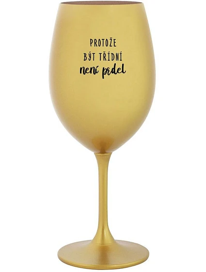 PROTOŽE BÝT TŘÍDNÍ NENÍ PRDEL - zlatá sklenice na víno 350 ml PROTOŽE BÝT TŘÍDNÍ NENÍ PRDEL - zlatá sklenice na víno 350 ml