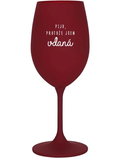 PIJU, PROTOŽE JSEM VDANÁ - bordo sklenice na víno 350 ml