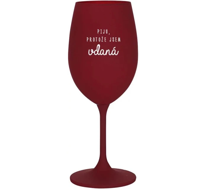 PIJU, PROTOŽE JSEM VDANÁ - bordo sklenice na víno 350 ml