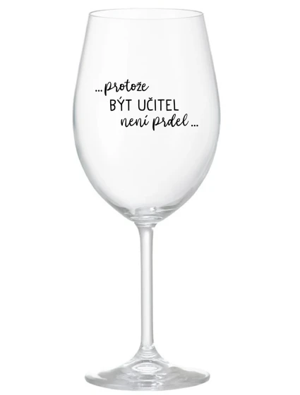 ...PROTOŽE BÝT UČITEL NENÍ PRDEL... - čirá sklenice na víno 350 ml