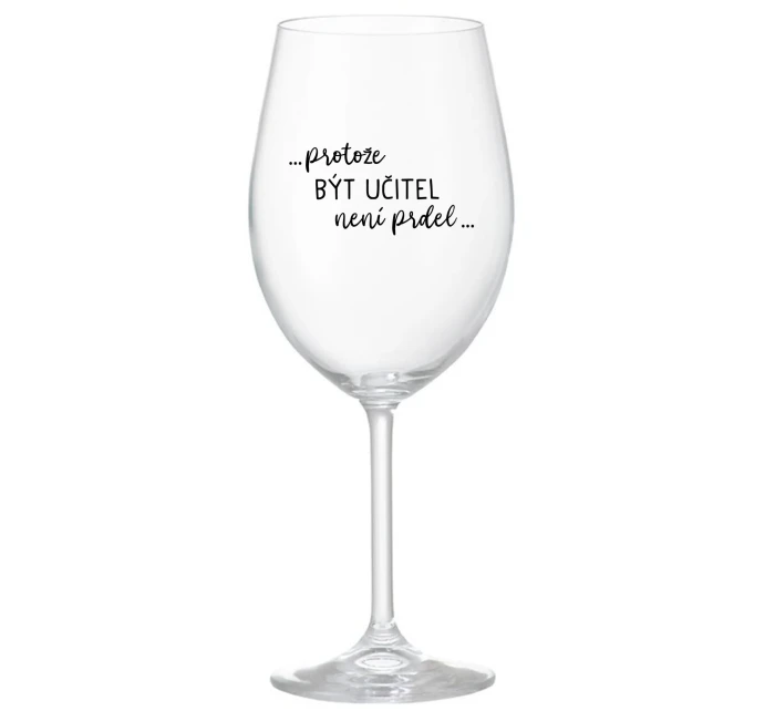 ...PROTOŽE BÝT UČITEL NENÍ PRDEL... - čirá sklenice na víno 350 ml