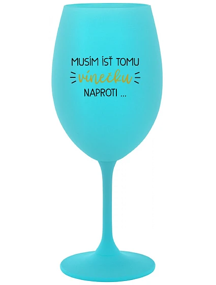 MUSÍM ÍSŤ TOMU VÍNEČKU NAPROTI... - tyrkysový pohár na víno 350 ml MUSÍM ÍSŤ TOMU VÍNEČKU NAPROTI... - tyrkysový pohár na víno 350 ml
