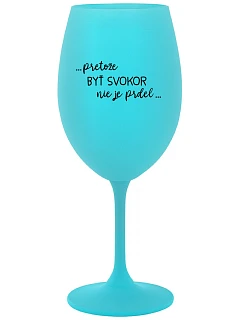 ...PRETOŽE BYŤ SVOKOR NIE JE PRDEL... - tyrkysový pohár na víno 350 ml