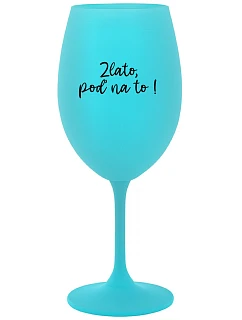ZLATO, POĎ NA TO! - tyrkysový pohár na víno 350 ml