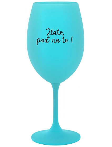 ZLATO, POĎ NA TO! - tyrkysový pohár na víno 350 ml