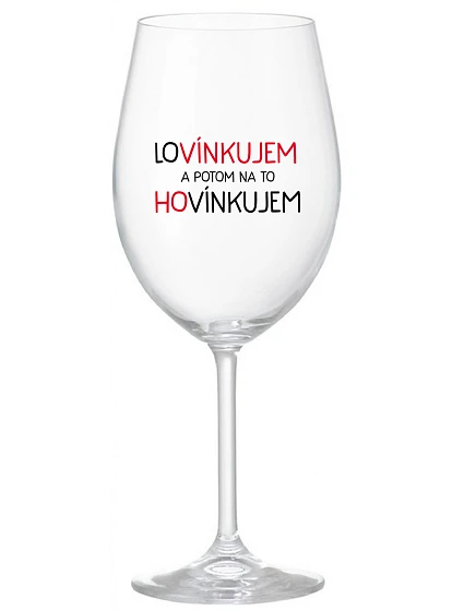 LOVÍNKUJEM A POTOM NA TO HOVÍNKUJEM - priehľadný pohár na víno 350 ml LOVÍNKUJEM A POTOM NA TO HOVÍNKUJEM - priehľadný pohár na víno 350 ml