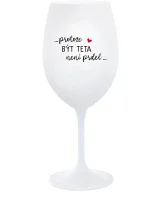 ...PROTOŽE BÝT TETA NENÍ PRDEL... - bílá sklenice na víno 350 ml