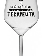 KDYŽ MÁŠ VÍNO, NEPOTŘEBUJEŠ TERAPEUTA - čirá nerozbitná sklenice na víno 470 ml