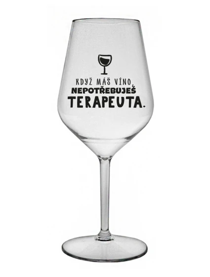 KDYŽ MÁŠ VÍNO, NEPOTŘEBUJEŠ TERAPEUTA - čirá nerozbitná sklenice na víno 470 ml