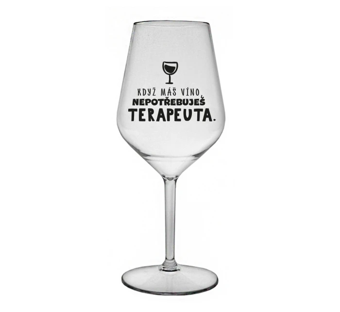 KDYŽ MÁŠ VÍNO, NEPOTŘEBUJEŠ TERAPEUTA - čirá nerozbitná sklenice na víno 470 ml