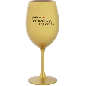 ...PRETOŽE BYŤ RIADITEĽKA NIE JE PRDEL... - zlatý pohár na víno 350 ml