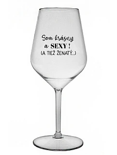 SOM KRÁSNY A SEXY! (A TIEŽ ŽENATÝ...) - priehľadný nerozbitný pohár na víno 470 ml
