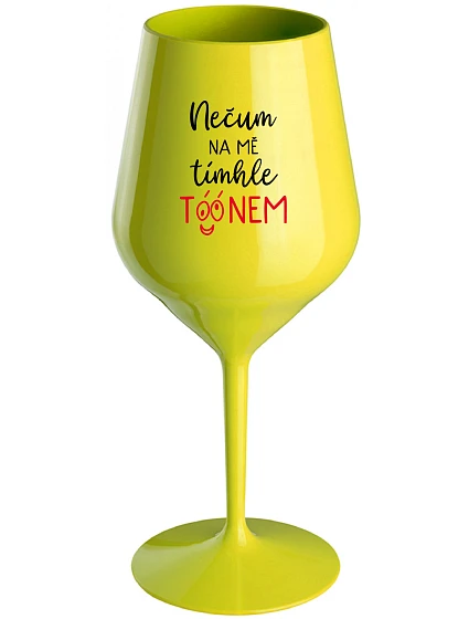 NEČUM NA MĚ TÍMHLE TÓÓNEM - žlutá nerozbitná sklenice na víno 470 ml