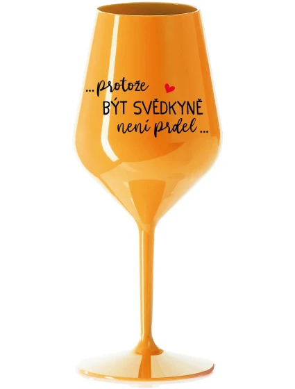 ...PROTOŽE BÝT SVĚDKYNĚ NENÍ PRDEL... - oranžová nerozbitná sklenice na víno 470 ml