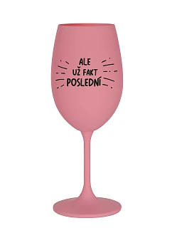ALE UŽ FAKT POSLEDNÍ - růžová sklenice na víno 350 ml