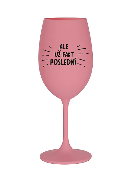 ALE UŽ FAKT POSLEDNÍ - růžová sklenice na víno 350 ml ALE UŽ FAKT POSLEDNÍ - růžová sklenice na víno 350 ml