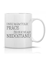 DNES MÁM TOLIK PRÁCE, ŽE SE K NÍ ASI NEDOSTANU - klasický bílý keramický hrníček 300 ml DNES MÁM TOLIK PRÁCE, ŽE SE K NÍ ASI NEDOSTANU - klasický bílý keramický hrníček 300 ml