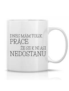 DNES MÁM TOLIK PRÁCE, ŽE SE K NÍ ASI NEDOSTANU - klasický bílý keramický hrníček 300 ml