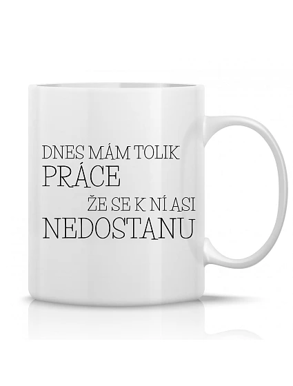 DNES MÁM TOLIK PRÁCE, ŽE SE K NÍ ASI NEDOSTANU - klasický bílý keramický hrníček 300 ml DNES MÁM TOLIK PRÁCE, ŽE SE K NÍ ASI NEDOSTANU - klasický bílý keramický hrníček 300 ml
