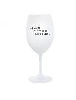 ...PRETOŽE BYŤ SVOKOR NIE JE PRDEL... - biely pohár na víno 350 ml