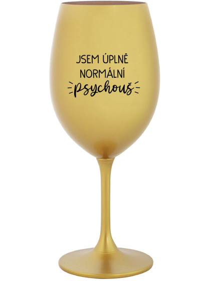 JSEM ÚPLNĚ NORMÁLNÍ PSYCHOUŠ - zlatá sklenice na víno 350 ml