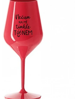 NEČUM NA MĚ TÍMHLE TÓÓNEM - červená nerozbitná sklenice na víno 470 ml