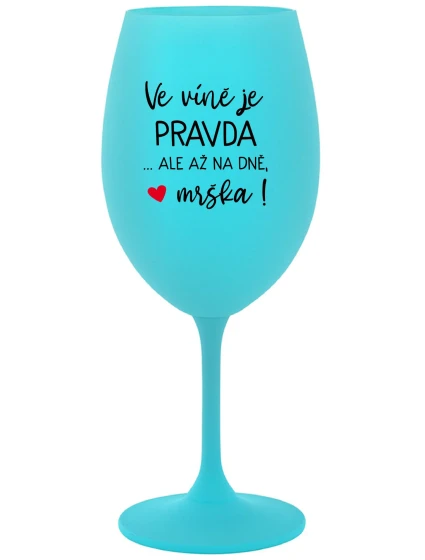 VE VÍNĚ JE PRAVDA...ALE AŽ NA DNĚ, MRŠKA! - tyrkysová sklenice na víno 350 ml VE VÍNĚ JE PRAVDA...ALE AŽ NA DNĚ, MRŠKA! - tyrkysová sklenice na víno 350 ml