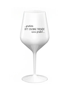 PROTOŽE BÝT OSOBNÍ TRENÉR NENÍ PRDEL - bílá nerozbitná sklenice na víno 470 ml