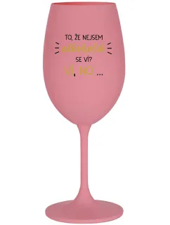 TO, ŽE NEJSEM ALKOHOLIK SE VÍ? VÍ, NO... - růžová sklenice na víno 350 ml