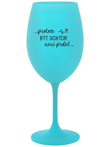 ...PROTOŽE BÝT DOKTOR NENÍ PRDEL... - tyrkysová sklenice na víno 350 ml ...PROTOŽE BÝT DOKTOR NENÍ PRDEL... - tyrkysová sklenice na víno 350 ml