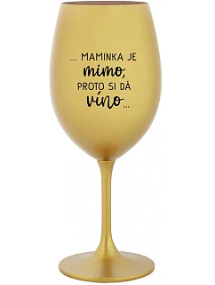 ...MAMINKA JE MIMO, PROTO SI DÁ VÍNO... - zlatá sklenice na víno 350 ml