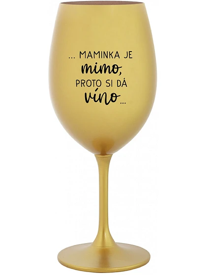 ...MAMINKA JE MIMO, PROTO SI DÁ VÍNO... - zlatá sklenice na víno 350 ml