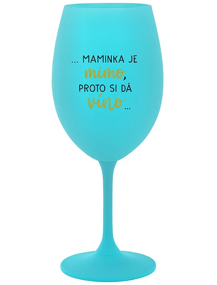 ...MAMINKA JE MIMO, PROTO SI DÁ VÍNO... - tyrkysová sklenice na víno 350 ml