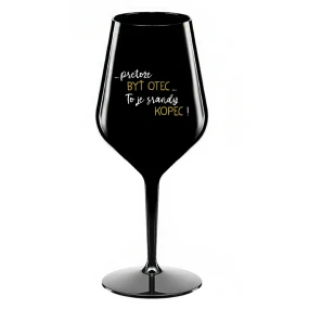 ...PRETOŽE BYŤ OTEC...TO JE SRANDY KOPEC! - čierny nerozbitný pohár na víno 470 ml ...PRETOŽE BYŤ OTEC...TO JE SRANDY KOPEC! - čierny nerozbitný pohár na víno 470 ml