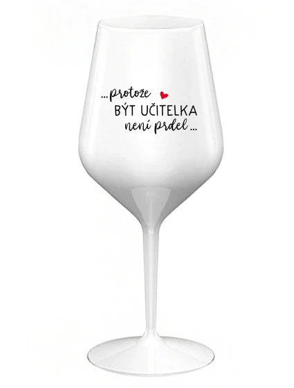 ...PROTOŽE BÝT UČITELKA NENÍ PRDEL... - bílá nerozbitná sklenice na víno 470 ml