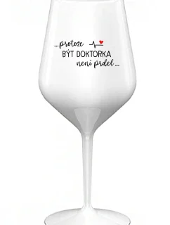 ...PROTOŽE BÝT DOKTORKA NENÍ PRDEL... - bílá nerozbitná sklenice na víno 470 ml