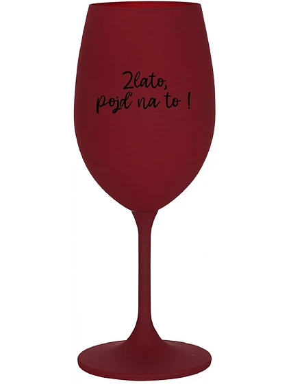 ZLATO, POJĎ NA TO! - bordo sklenice na víno 350 ml