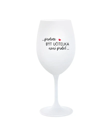 ...PROTOŽE BÝT UČITELKA NENÍ PRDEL... - bílá  sklenice na víno 350 ml