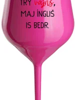 VEN AJ HEF TRÝ VAJNS, MAJ ÍNGLIŠ IS BEDR. - růžová nerozbitná sklenice na víno 470 ml