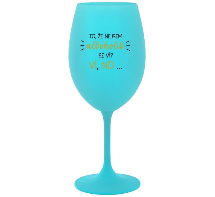 TO, ŽE NEJSEM ALKOHOLIK SE VÍ? VÍ, NO... - tyrkysová sklenice na víno 350 ml