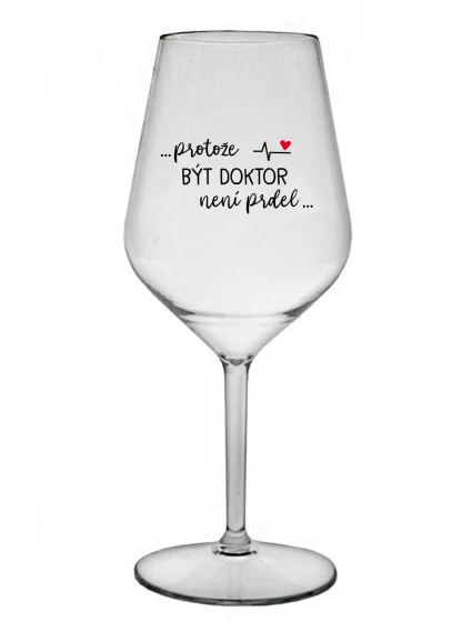 ...PROTOŽE BÝT DOKTOR NENÍ PRDEL... - čirá nerozbitná sklenice na víno 470 ml