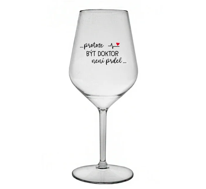 ...PROTOŽE BÝT DOKTOR NENÍ PRDEL... - čirá nerozbitná sklenice na víno 470 ml