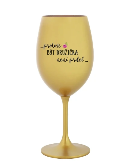 ...PROTOŽE BÝT DRUŽIČKA NENÍ PRDEL... - zlatá sklenice na víno 350 ml