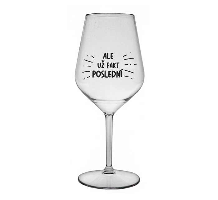 ALE UŽ FAKT POSLEDNÍ - čirá nerozbitná sklenice na víno 470 ml