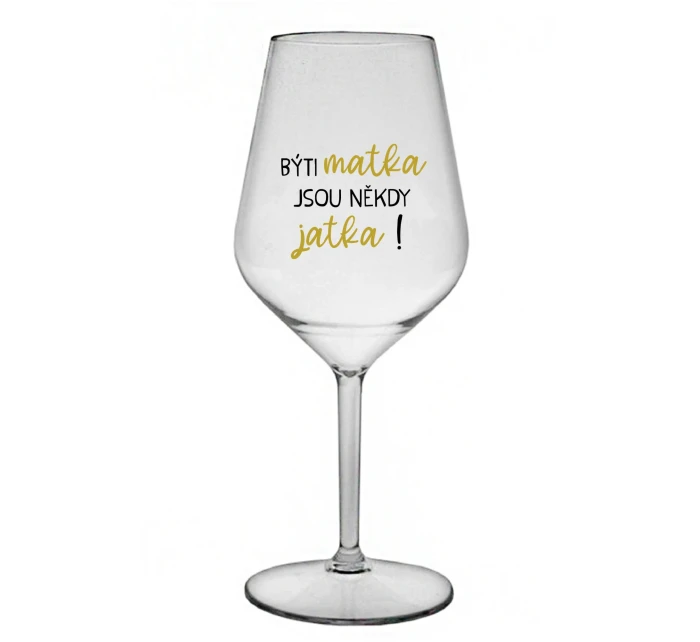 BÝTI MATKA JSOU NĚKDY JATKA! - čirá nerozbitná sklenice na víno 470 ml BÝTI MATKA JSOU NĚKDY JATKA! - čirá nerozbitná sklenice na víno 470 ml