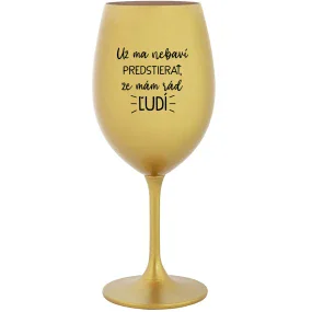 UŽ MA NEBAVÍ PREDSTIERAŤ, ŽE MÁM RÁD ĽUDÍ - zlatý pohár na víno 350 ml UŽ MA NEBAVÍ PREDSTIERAŤ, ŽE MÁM RÁD ĽUDÍ - zlatý pohár na víno 350 ml