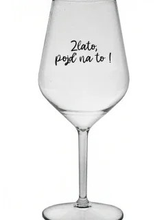 ZLATO, POJĎ NA TO! - čirá nerozbitná sklenice na víno 470 ml