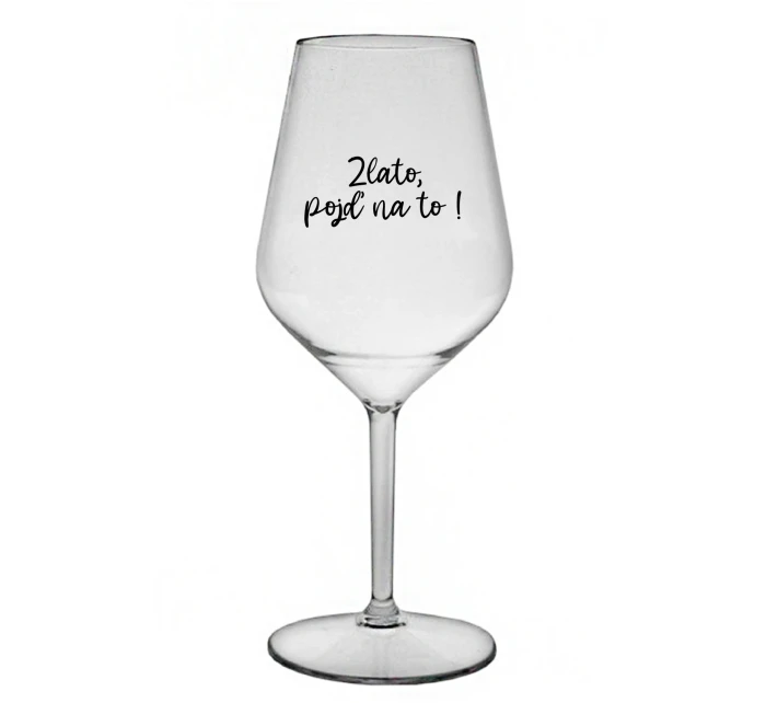 ZLATO, POJĎ NA TO! - čirá nerozbitná sklenice na víno 470 ml