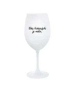 NÁS KRÁSNÝCH JE MÁLO. - bílá  sklenice na víno 350 ml