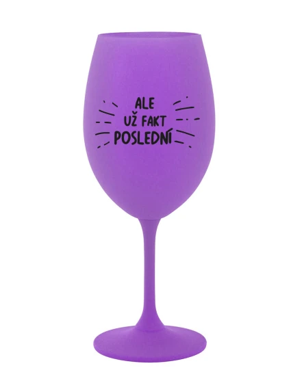 ALE UŽ FAKT POSLEDNÍ - fialová sklenice na víno 350 ml